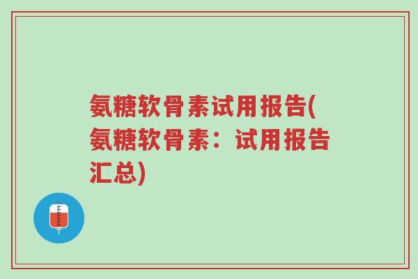 氨糖软骨素试用报告(氨糖软骨素:试用报告汇总)-第1张图片-超越 氨糖软骨素试用报告(氨糖软骨素:试用报告汇总)-第1张图片-超越