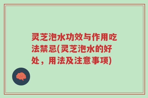 灵芝泡水功效与作用吃法禁忌(灵芝泡水的好处,用法及注意事项)-第1张图片-超越 灵芝泡水功效与作用吃法禁忌(灵芝泡水的好处,用法及注意事项)-第1张图片-超越