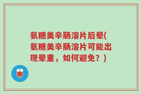 氨糖美辛肠溶片后晕(氨糖美辛肠溶片可能出现晕重,如何避免?)-第1张图片-超越 氨糖美辛肠溶片后晕(氨糖美辛肠溶片可能出现晕重,如何避免?)-第1张图片-超越