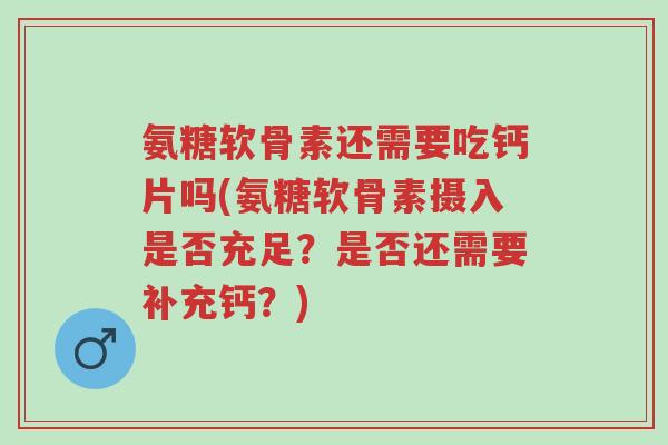 氨糖软骨素还需要吃钙片吗(氨糖软骨素摄入是否充足?是否还需要补充钙?)-第1张图片-超越 氨糖软骨素还需要吃钙片吗(氨糖软骨素摄入是否充足?是否还需要补充钙?)-第1张图片-超越