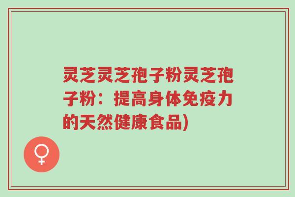 灵芝灵芝孢子粉灵芝孢子粉:提高身体免疫力的天然健康食品)-第1张图片-超越 灵芝灵芝孢子粉灵芝孢子粉:提高身体免疫力的天然健康食品)-第1张图片-超越