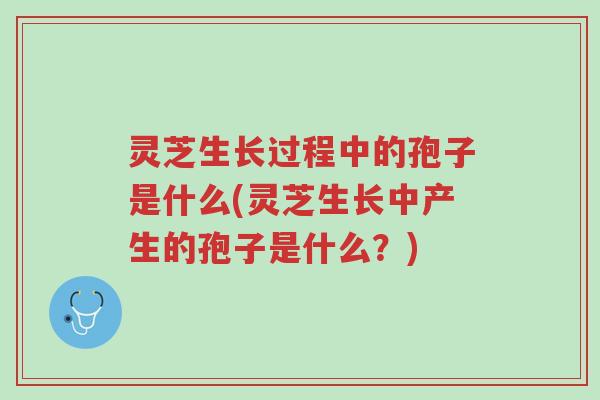灵芝生长过程中的孢子是什么(灵芝生长中产生的孢子是什么?)-第1张图片-超越 灵芝生长过程中的孢子是什么(灵芝生长中产生的孢子是什么?)-第1张图片-超越