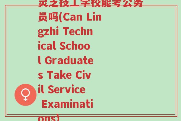 灵芝技工学校能考公务员吗(Can Lingzhi Technical School Graduates Take Civil Service Examinations)-第1张图片-超越 灵芝技工学校能考公务员吗(Can Lingzhi Technical School Graduates Take Civil Service Examinations)-第1张图片-超越