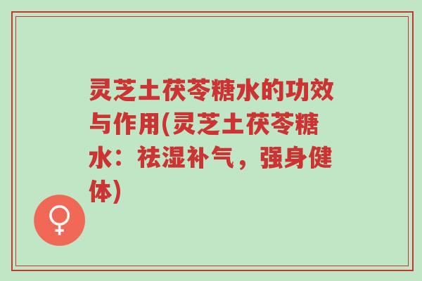 灵芝土茯苓糖水的功效与作用(灵芝土茯苓糖水:祛湿补气,强身健体)-第1张图片-超越 灵芝土茯苓糖水的功效与作用(灵芝土茯苓糖水:祛湿补气,强身健体)-第1张图片-超越
