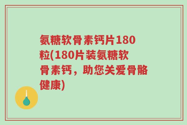 氨糖软骨素钙片180粒(180片装氨糖软骨素钙,助您关爱骨骼健康)-第1张图片-超越 氨糖软骨素钙片180粒(180片装氨糖软骨素钙,助您关爱骨骼健康)-第1张图片-超越