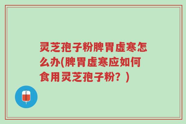 灵芝孢子粉脾胃虚寒怎么办(脾胃虚寒应如何食用灵芝孢子粉?)-第1张图片-超越 灵芝孢子粉脾胃虚寒怎么办(脾胃虚寒应如何食用灵芝孢子粉?)-第1张图片-超越