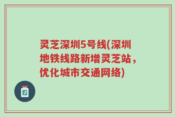 灵芝深圳5号线(深圳地铁线路新增灵芝站,优化城市交通网络)-第1张图片-超越 灵芝深圳5号线(深圳地铁线路新增灵芝站,优化城市交通网络)-第1张图片-超越