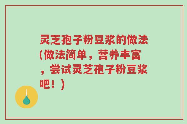 灵芝孢子粉豆浆的做法(做法简单，营养丰富，尝试灵芝孢子粉豆浆吧！)-第1张图片-超越