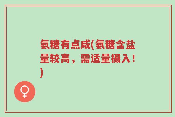 氨糖有点咸(氨糖含盐量较高,需适量摄入!)-第1张图片-超越 氨糖有点咸(氨糖含盐量较高,需适量摄入!)-第1张图片-超越