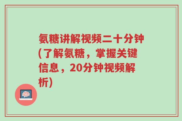 氨糖讲解视频二十分钟(了解氨糖,掌握关键信息,20分钟视频解析)-第1张图片-超越 氨糖讲解视频二十分钟(了解氨糖,掌握关键信息,20分钟视频解析)-第1张图片-超越