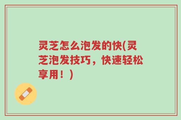 灵芝怎么泡发的快(灵芝泡发技巧,快速轻松享用!)-第1张图片-超越 灵芝怎么泡发的快(灵芝泡发技巧,快速轻松享用!)-第1张图片-超越