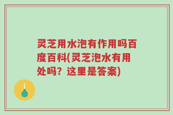 灵芝用水泡有作用吗百度百科(灵芝泡水有用处吗?这里是答案)-第1张图片-超越 灵芝用水泡有作用吗百度百科(灵芝泡水有用处吗?这里是答案)-第1张图片-超越