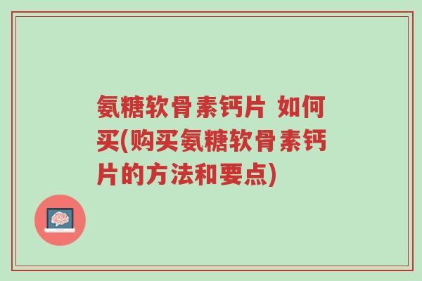 氨糖软骨素钙片 如何买(购买氨糖软骨素钙片的方法和要点)-第1张图片-超越 氨糖软骨素钙片 如何买(购买氨糖软骨素钙片的方法和要点)-第1张图片-超越