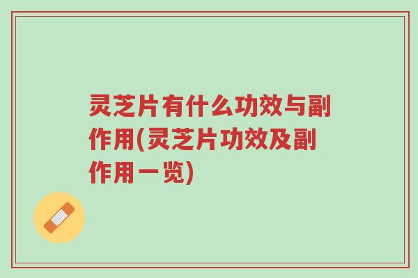 灵芝片有什么功效与副作用(灵芝片功效及副作用一览)-第1张图片-超越