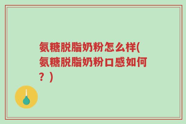氨糖脱脂奶粉怎么样(氨糖脱脂奶粉口感如何？)-第1张图片-超越