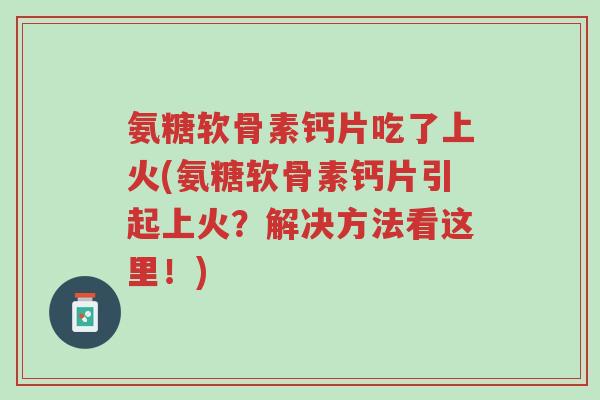 氨糖软骨素钙片吃了上火(氨糖软骨素钙片引起上火?解决方法看这里!)-第1张图片-超越 氨糖软骨素钙片吃了上火(氨糖软骨素钙片引起上火?解决方法看这里!)-第1张图片-超越