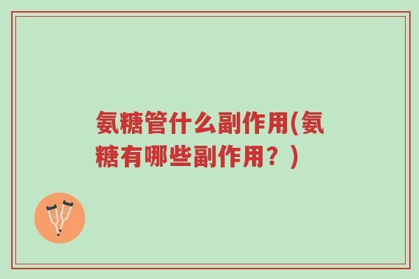 氨糖管什么副作用(氨糖有哪些副作用？)-第1张图片-超越