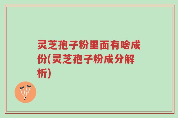 灵芝孢子粉里面有啥成份(灵芝孢子粉成分解析)-第1张图片-超越 灵芝孢子粉里面有啥成份(灵芝孢子粉成分解析)-第1张图片-超越