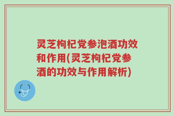 灵芝枸杞党参泡酒功效和作用(灵芝枸杞党参酒的功效与作用解析)-第1张图片-超越 灵芝枸杞党参泡酒功效和作用(灵芝枸杞党参酒的功效与作用解析)-第1张图片-超越