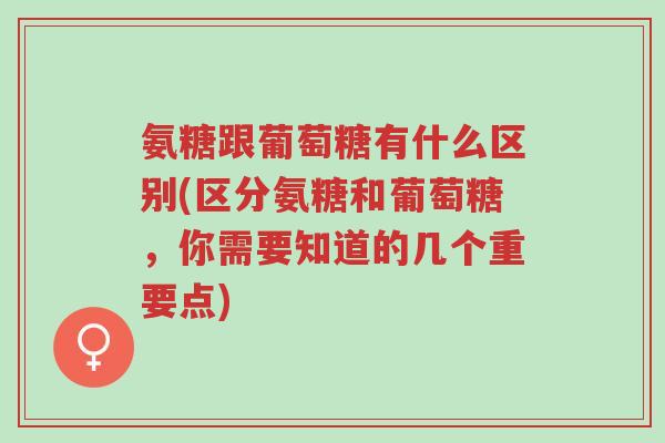 氨糖跟葡萄糖有什么区别(区分氨糖和葡萄糖,你需要知道的几个重要点)-第1张图片-超越 氨糖跟葡萄糖有什么区别(区分氨糖和葡萄糖,你需要知道的几个重要点)-第1张图片-超越