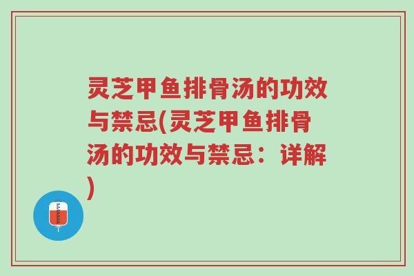 灵芝甲鱼排骨汤的功效与禁忌(灵芝甲鱼排骨汤的功效与禁忌:详解)-第1张图片-超越 灵芝甲鱼排骨汤的功效与禁忌(灵芝甲鱼排骨汤的功效与禁忌:详解)-第1张图片-超越