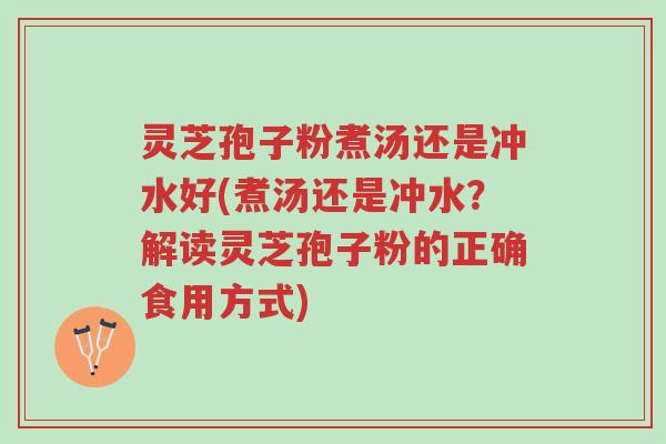 灵芝孢子粉煮汤还是冲水好(煮汤还是冲水？解读灵芝孢子粉的正确食用方式)-第1张图片-超越