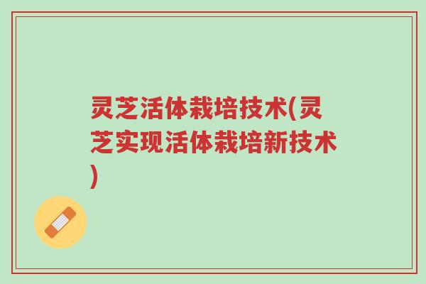 灵芝活体栽培技术(灵芝实现活体栽培新技术)-第1张图片-超越 灵芝活体栽培技术(灵芝实现活体栽培新技术)-第1张图片-超越