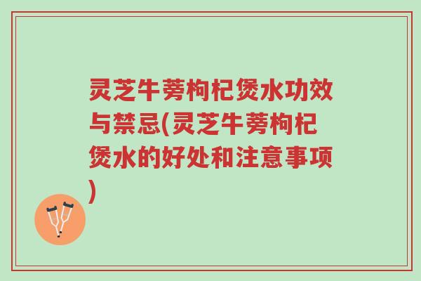 灵芝牛蒡枸杞煲水功效与禁忌(灵芝牛蒡枸杞煲水的好处和注意事项)-第1张图片-超越 灵芝牛蒡枸杞煲水功效与禁忌(灵芝牛蒡枸杞煲水的好处和注意事项)-第1张图片-超越