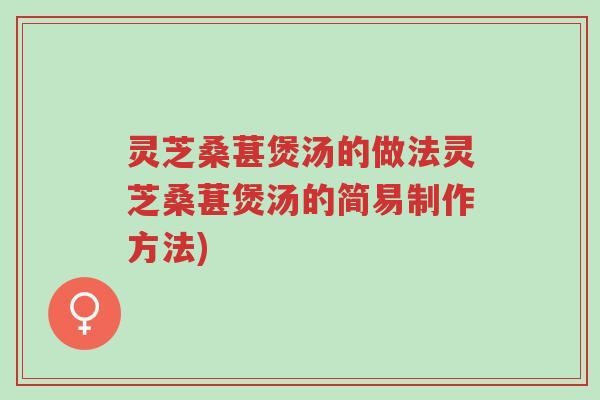 灵芝桑葚煲汤的做法灵芝桑葚煲汤的简易制作方法)-第1张图片-超越 灵芝桑葚煲汤的做法灵芝桑葚煲汤的简易制作方法)-第1张图片-超越