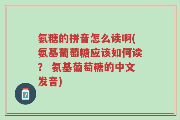 氨糖的拼音怎么读啊(氨基葡萄糖应该如何读? 氨基葡萄糖的中文发音)-第1张图片-超越 氨糖的拼音怎么读啊(氨基葡萄糖应该如何读? 氨基葡萄糖的中文发音)-第1张图片-超越