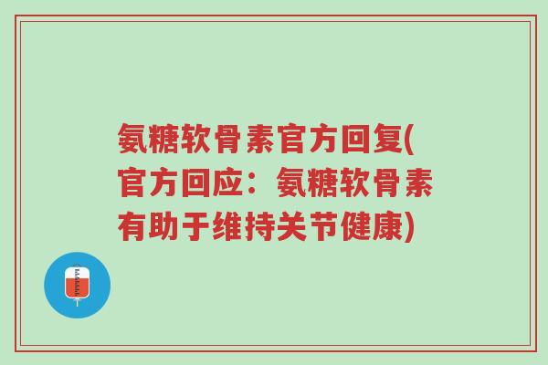氨糖软骨素官方回复(官方回应:氨糖软骨素有助于维持关节健康)-第1张图片-超越 氨糖软骨素官方回复(官方回应:氨糖软骨素有助于维持关节健康)-第1张图片-超越
