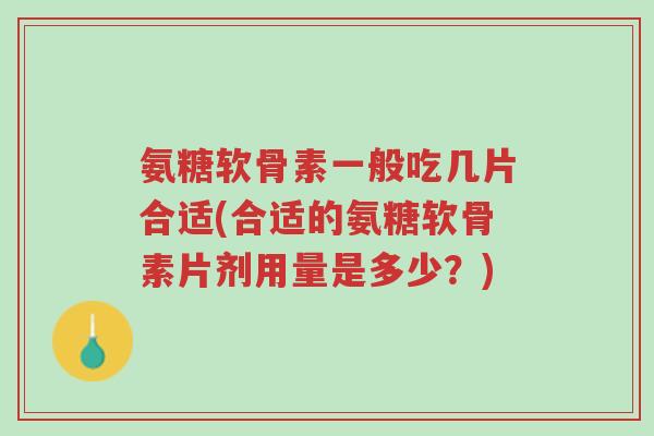 氨糖软骨素一般吃几片合适(合适的氨糖软骨素片剂用量是多少?)-第1张图片-超越 氨糖软骨素一般吃几片合适(合适的氨糖软骨素片剂用量是多少?)-第1张图片-超越