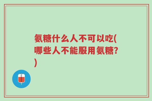 氨糖什么人不可以吃(哪些人不能服用氨糖?)-第1张图片-超越 氨糖什么人不可以吃(哪些人不能服用氨糖?)-第1张图片-超越
