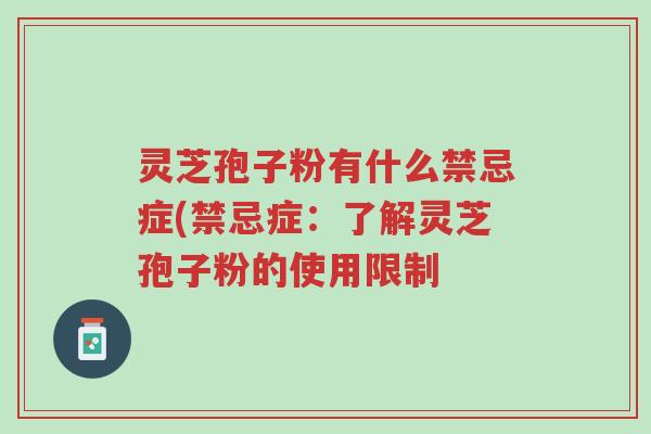 灵芝孢子粉有什么禁忌症(禁忌症:了解灵芝孢子粉的使用限制-第1张图片-超越 灵芝孢子粉有什么禁忌症(禁忌症:了解灵芝孢子粉的使用限制-第1张图片-超越
