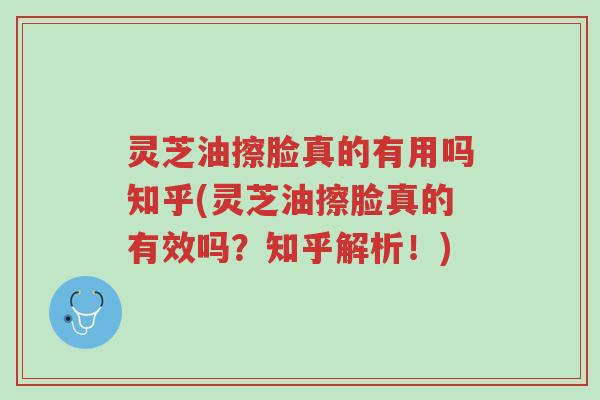 灵芝油擦脸真的有用吗知乎(灵芝油擦脸真的有效吗?知乎解析!)-第1张图片-超越 灵芝油擦脸真的有用吗知乎(灵芝油擦脸真的有效吗?知乎解析!)-第1张图片-超越