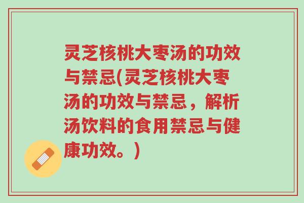 灵芝核桃大枣汤的功效与禁忌(灵芝核桃大枣汤的功效与禁忌，解析汤饮料的食用禁忌与健康功效。)-第1张图片-超越