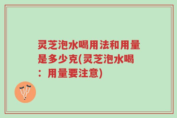 灵芝泡水喝用法和用量是多少克(灵芝泡水喝:用量要注意)-第1张图片-超越 灵芝泡水喝用法和用量是多少克(灵芝泡水喝:用量要注意)-第1张图片-超越