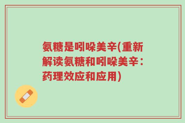 氨糖是吲哚美辛(重新解读氨糖和吲哚美辛:药理效应和应用)-第1张图片-超越 氨糖是吲哚美辛(重新解读氨糖和吲哚美辛:药理效应和应用)-第1张图片-超越