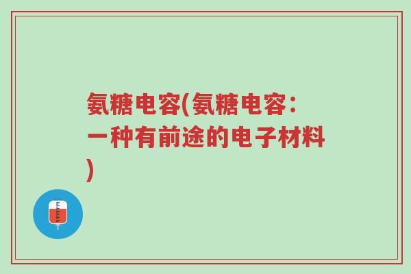 氨糖电容(氨糖电容：一种有前途的电子材料)-第1张图片-超越