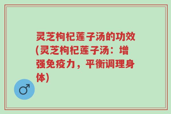 灵芝枸杞莲子汤的功效(灵芝枸杞莲子汤:增强免疫力,平衡调理身体)-第1张图片-超越 灵芝枸杞莲子汤的功效(灵芝枸杞莲子汤:增强免疫力,平衡调理身体)-第1张图片-超越