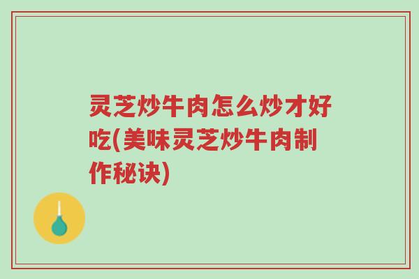 灵芝炒牛肉怎么炒才好吃(美味灵芝炒牛肉制作秘诀)-第1张图片-超越 灵芝炒牛肉怎么炒才好吃(美味灵芝炒牛肉制作秘诀)-第1张图片-超越