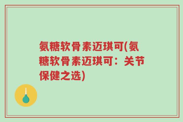 氨糖软骨素迈琪可(氨糖软骨素迈琪可：关节保健之选)-第1张图片-超越