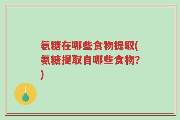 氨糖在哪些食物提取(氨糖提取自哪些食物？)-第1张图片-超越
