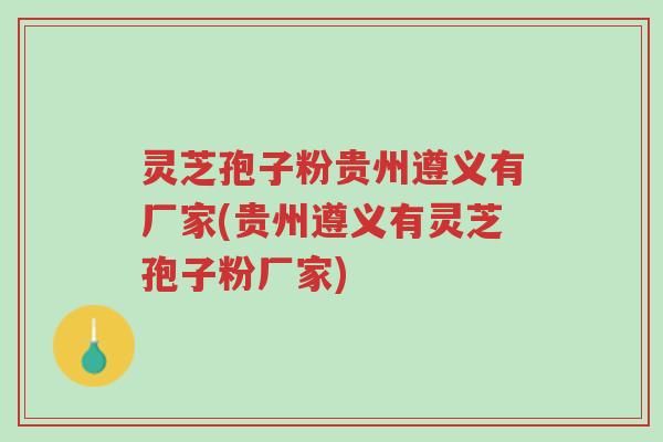 灵芝孢子粉贵州遵义有厂家(贵州遵义有灵芝孢子粉厂家)-第1张图片-超越 灵芝孢子粉贵州遵义有厂家(贵州遵义有灵芝孢子粉厂家)-第1张图片-超越
