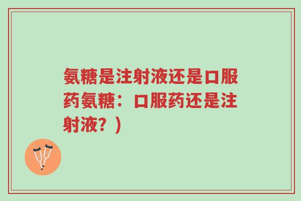氨糖是注射液还是口服药氨糖:口服药还是注射液?)-第1张图片-超越 氨糖是注射液还是口服药氨糖:口服药还是注射液?)-第1张图片-超越