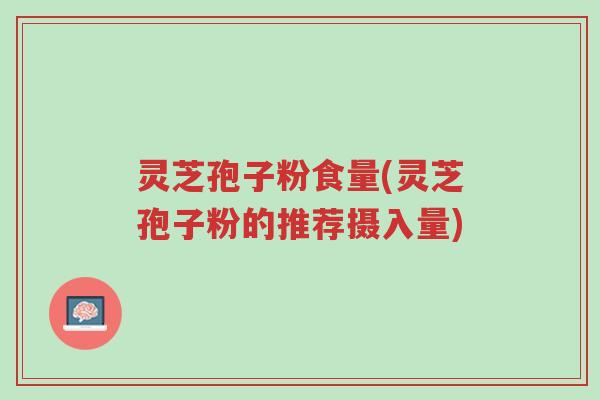 灵芝孢子粉食量(灵芝孢子粉的推荐摄入量)-第1张图片-超越