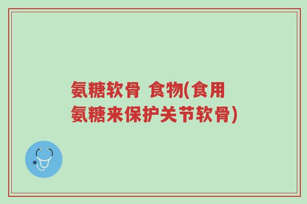 氨糖软骨 食物(食用氨糖来保护关节软骨)-第1张图片-超越 氨糖软骨 食物(食用氨糖来保护关节软骨)-第1张图片-超越
