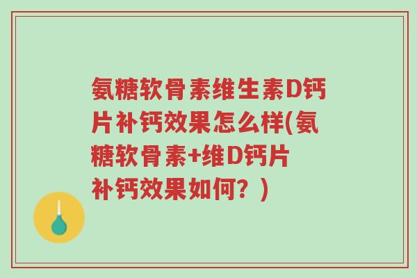 氨糖软骨素维生素D钙片补钙效果怎么样(氨糖软骨素+维D钙片 补钙效果如何?)-第1张图片-超越 氨糖软骨素维生素D钙片补钙效果怎么样(氨糖软骨素+维D钙片 补钙效果如何?)-第1张图片-超越