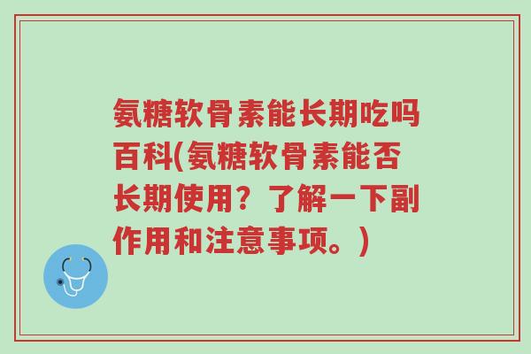 氨糖软骨素能长期吃吗百科(氨糖软骨素能否长期使用?了解一下副作用和注意事项。)-第1张图片-超越 氨糖软骨素能长期吃吗百科(氨糖软骨素能否长期使用?了解一下副作用和注意事项。)-第1张图片-超越