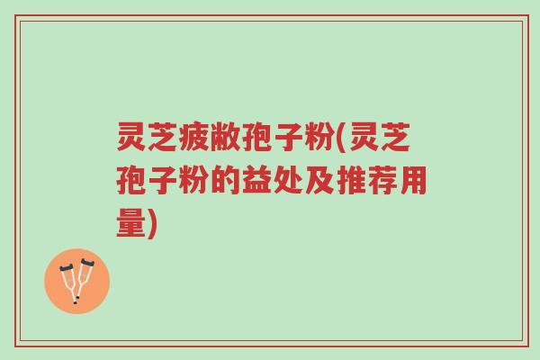 灵芝疲敝孢子粉(灵芝孢子粉的益处及推荐用量)-第1张图片-超越 灵芝疲敝孢子粉(灵芝孢子粉的益处及推荐用量)-第1张图片-超越